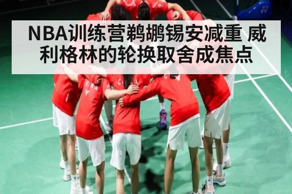 NBA训练营鹈鹕锡安减重 威利格林的轮换取舍成焦点 - kaiyun