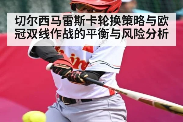 切尔西马雷斯卡轮换策略与欧冠双线作战的平衡与风险分析